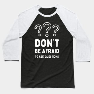 Don’t be afraid to ask questions, inspirational school quote Baseball T-Shirt